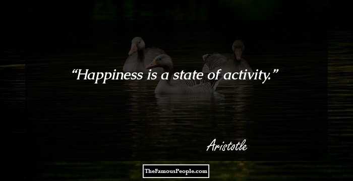 Happiness is a state of activity.