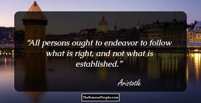 All persons ought to endeavor to follow what is right, and not what is established.