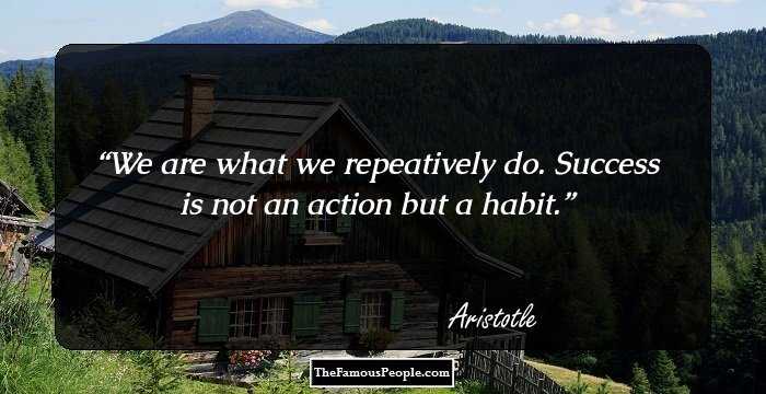 We are what we repeatively do. Success is not an action but a habit.