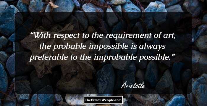 With respect to the requirement of art, the probable impossible is always preferable to the improbable possible.