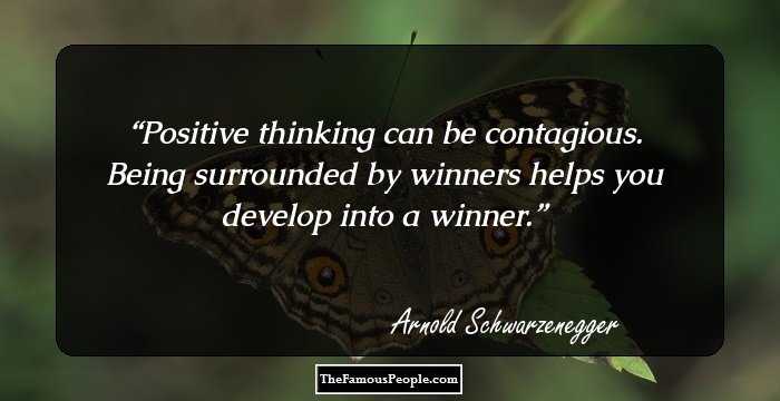 Positive thinking can be contagious. Being surrounded by winners helps you develop into a winner.