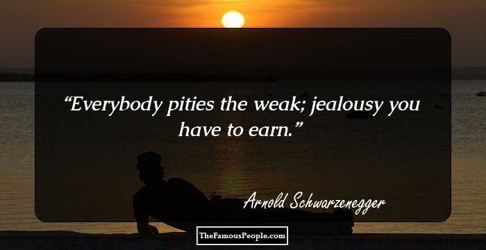 Everybody pities the weak; jealousy you have to earn.