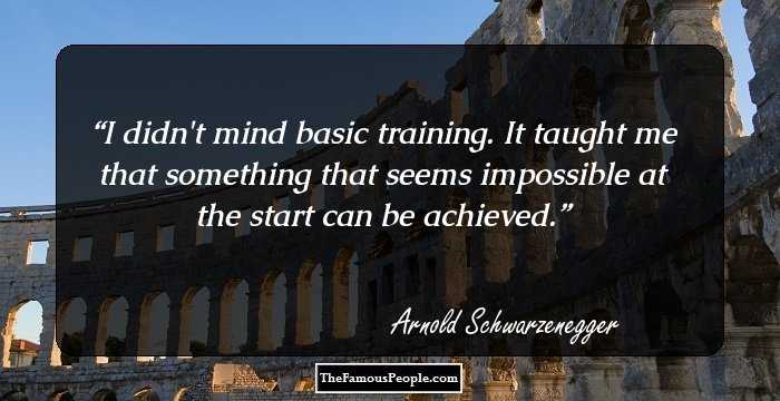 I didn't mind basic training. It taught me that something that seems impossible at the start can be achieved.