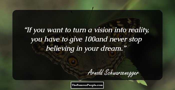 If you want to turn a vision into reality, you have to give 100% and never stop believing in your dream.