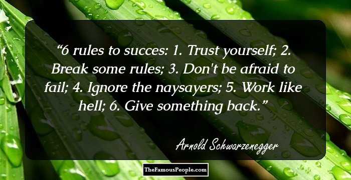 6 rules to succes:
1. Trust yourself;
2. Break some rules;
3. Don't be afraid to fail;
4. Ignore the naysayers;
5. Work like hell;
6. Give something back.