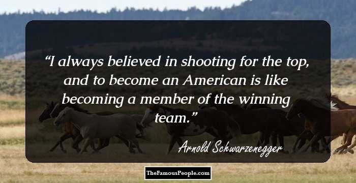 I always believed in shooting for the top, and to become an American is like becoming a member of the winning team.