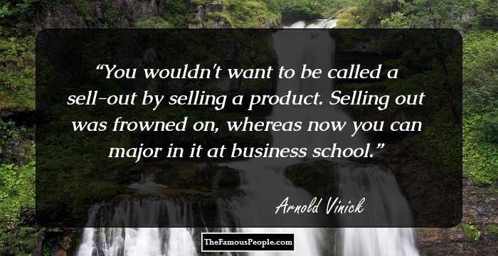 You wouldn't want to be called a sell-out by selling a product. Selling out was frowned on, whereas now you can major in it at business school.