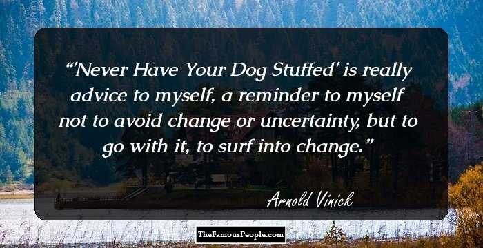 'Never Have Your Dog Stuffed' is really advice to myself, a reminder to myself not to avoid change or uncertainty, but to go with it, to surf into change.