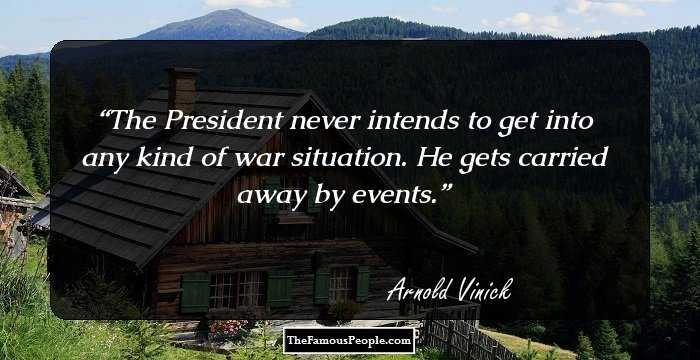 The President never intends to get into any kind of war situation. He gets carried away by events.