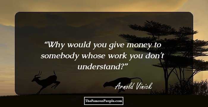 Why would you give money to somebody whose work you don't understand?