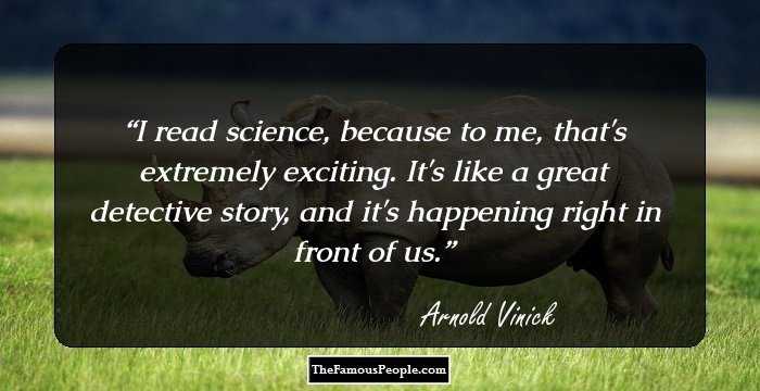 I read science, because to me, that's extremely exciting. It's like a great detective story, and it's happening right in front of us.