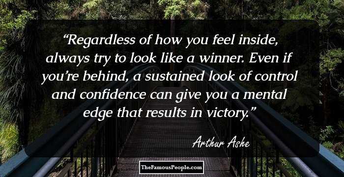 Regardless of how you feel inside, always try to look like a winner. Even if you’re behind, a sustained look of control and confidence can give you a mental edge that results in victory.