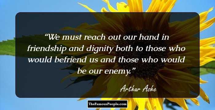 We must reach out our hand in friendship and dignity both to those who would befriend us and those who would be our enemy.