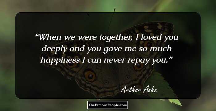 When we were together, I loved you deeply and you gave me so much happiness I can never repay you.