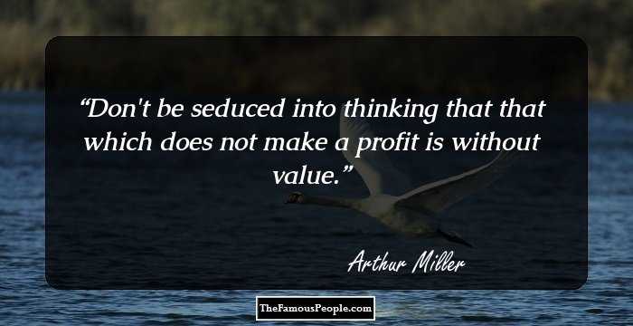 Don't be seduced into thinking that that which does not make a profit is without value.
