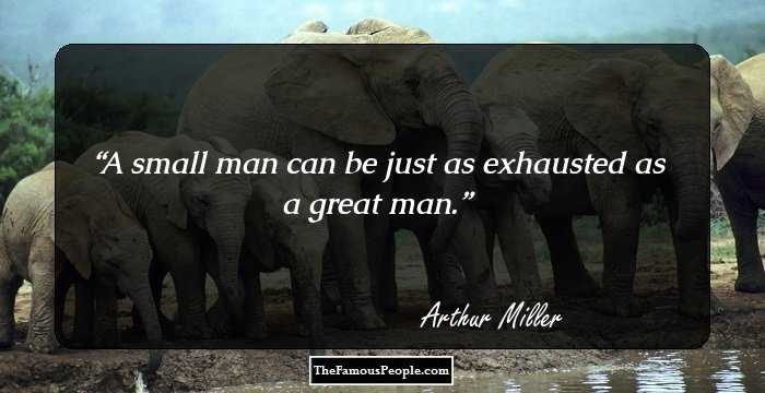 A small man can be just as exhausted as a great man.