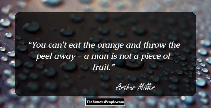 You can't eat the orange and throw the peel away - a man is not a piece of fruit.