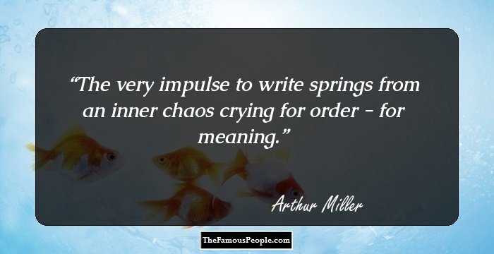 The very impulse to write springs from an inner chaos crying for order - for meaning.