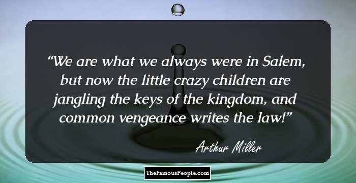 We are what we always were in Salem, but now the little crazy children are jangling the keys of the kingdom, and common vengeance writes the law!