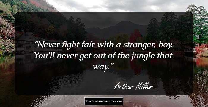 Never fight fair with a stranger, boy. You'll never get out of the jungle that way.