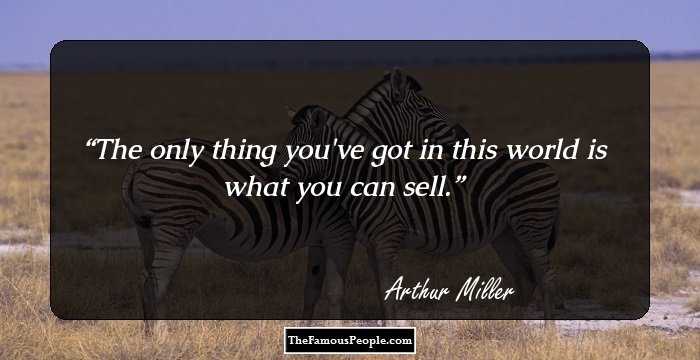 The only thing you've got in this world is what you can sell.