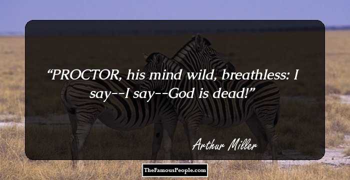 PROCTOR, his mind wild, breathless: I say--I say--God is dead!