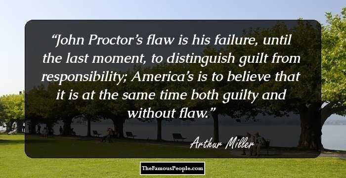 John Proctor’s flaw is his failure, until the last moment, to distinguish guilt from responsibility; America’s is to believe that it is at the same time both guilty and without flaw.