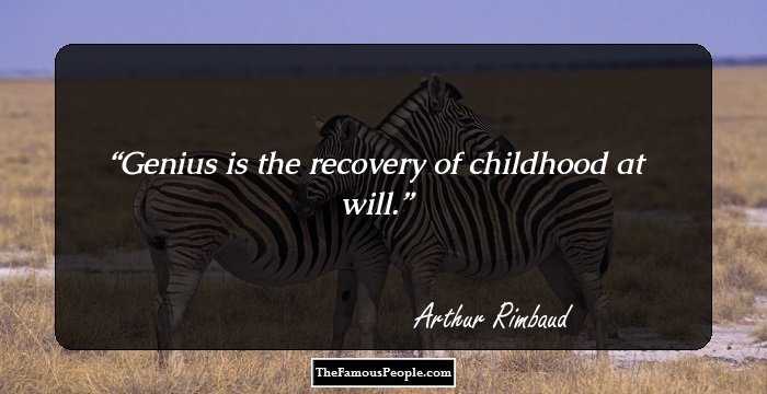 Genius is the recovery of childhood at will.