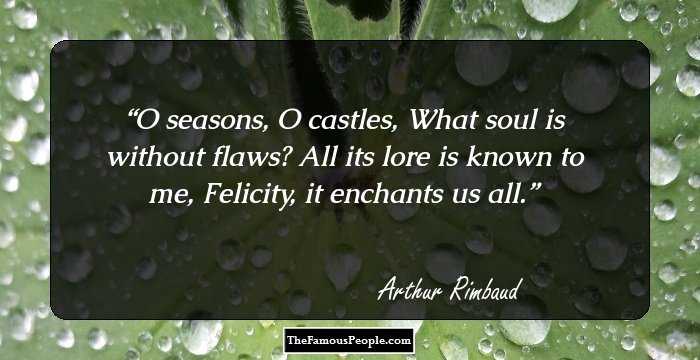 O seasons, O castles,
What soul is without flaws?
All its lore is known to me,
Felicity, it enchants us all.