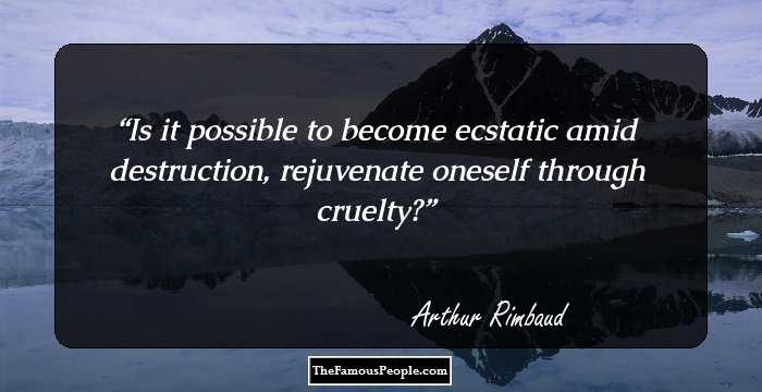 Is it possible to become ecstatic amid destruction, rejuvenate oneself through cruelty?