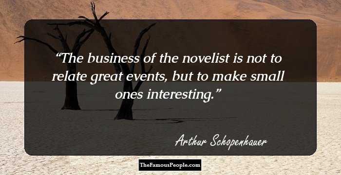 The business of the novelist is not to relate great events, but to make small ones interesting.