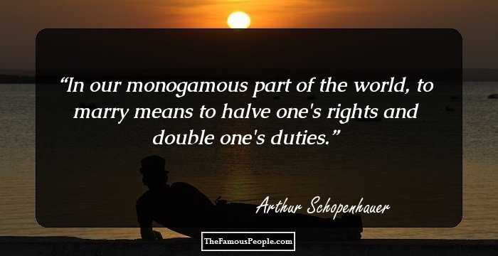 In our monogamous part of the world, to marry means to halve one's rights and double one's duties.