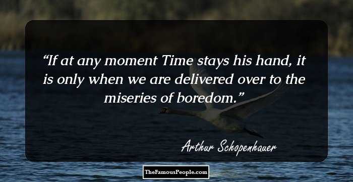 If at any moment Time stays his hand, it is only when we are delivered over to the miseries of boredom.