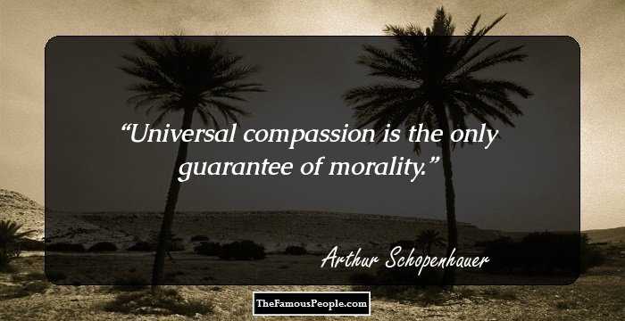 Universal compassion is the only guarantee of morality.