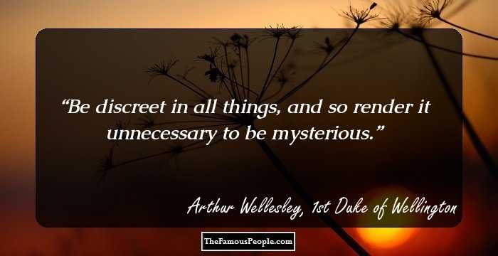 Be discreet in all things, and so render it unnecessary to be mysterious.
