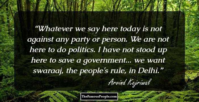 Whatever we say here today is not against any party or person. We are not here to do politics. I have not stood up here to save a government... we want swaraaj, the people's rule, in Delhi.