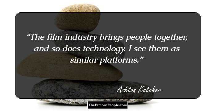 The film industry brings people together, and so does technology. I see them as similar platforms.