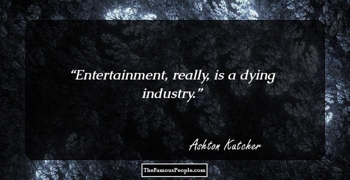 Entertainment, really, is a dying industry.