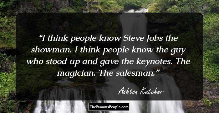 I think people know Steve Jobs the showman. I think people know the guy who stood up and gave the keynotes. The magician. The salesman.