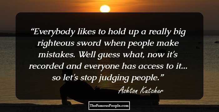 Everybody likes to hold up a really big righteous sword when people make mistakes. Well guess what, now it's recorded and everyone has access to it... so let's stop judging people.