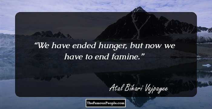 We have ended hunger, but now we have to end famine.