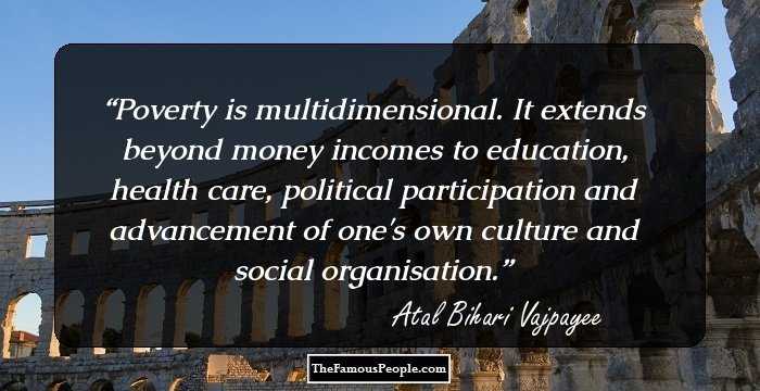Poverty is multidimensional. It extends beyond money incomes to education, health care, political participation and advancement of one's own culture and social organisation.
