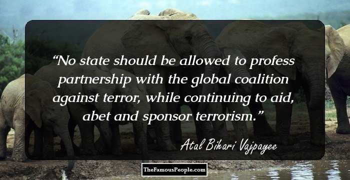 No state should be allowed to profess partnership with the global coalition against terror, while continuing to aid, abet and sponsor terrorism.