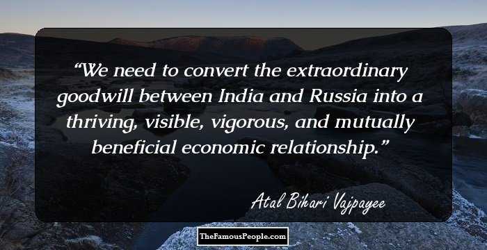 We need to convert the extraordinary goodwill between India and Russia into a thriving, visible, vigorous, and mutually beneficial economic relationship.