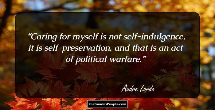 Caring for myself is not self-indulgence, it is self-preservation, and that is an act of political warfare.