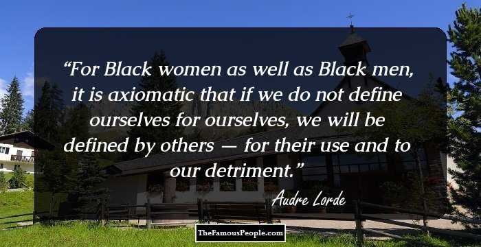 For Black women as well as Black men, it is axiomatic that if we do not define ourselves for ourselves, we will be defined by others — for their use and to our detriment.