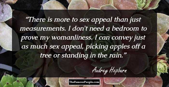 There is more to sex appeal than just measurements. I don't need a bedroom to prove my womanliness. I can convey just as much sex appeal, picking apples off a tree or standing in the rain.