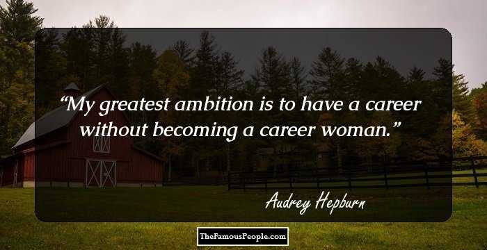 My greatest ambition is to have a career without becoming a career woman.