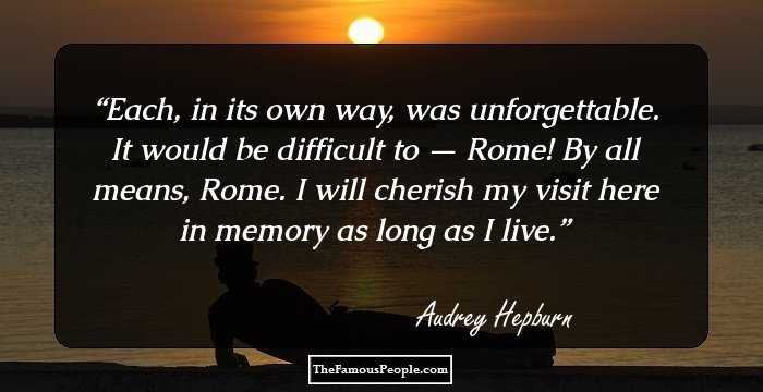Each, in its own way, was unforgettable. It would be difficult to — Rome! By all means, Rome. I will cherish my visit here in memory as long as I live.