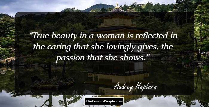 True beauty in a woman is reflected in the caring that she lovingly gives, the passion that she shows.